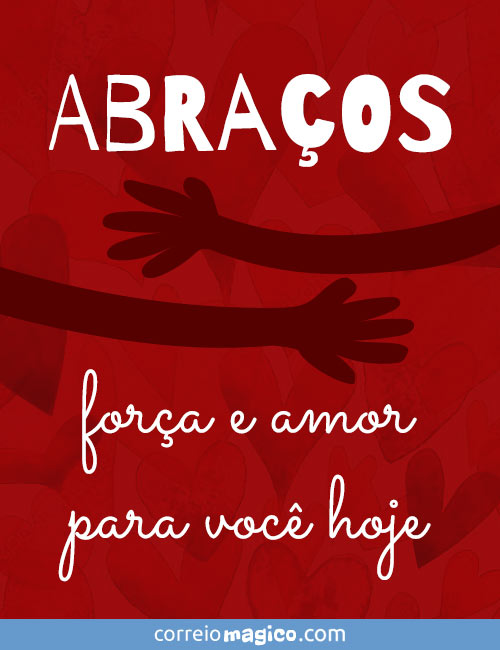 Abraos, fora e amor para voc hoje