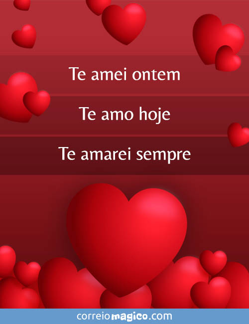 Te amei ontem - 
Te amo hoje - 
Te amarei sempre