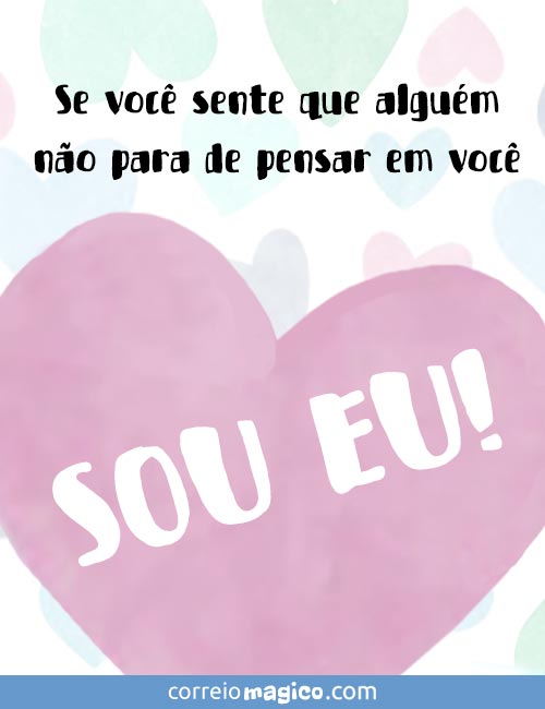 Veja mais cartões de Amor para enviar por Whatsapp Se você sente que alguém não para de pensar em você SOU EU!