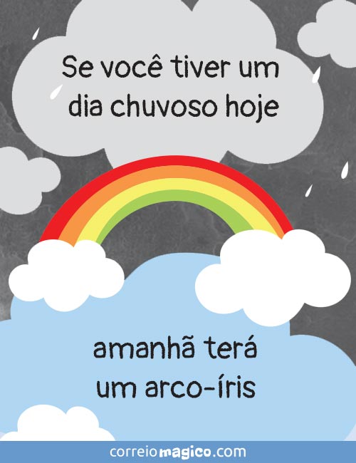 Se voc tiver um dia chuvoso hoje, 
amanh ter um arco-ris.