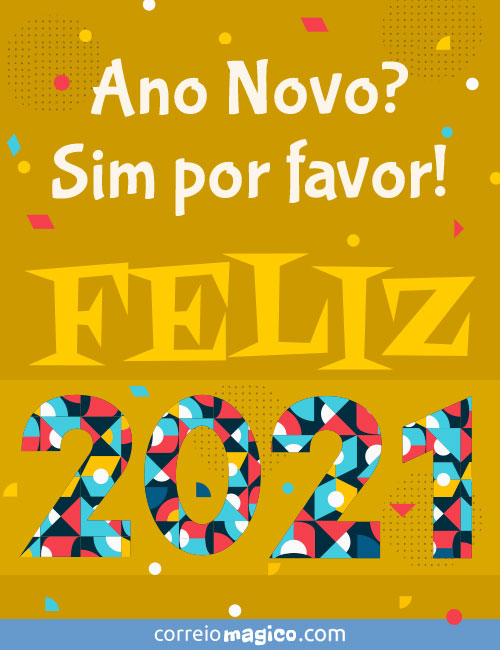 Ano Novo? 
Sim por favor! - 
FELIZ 2021