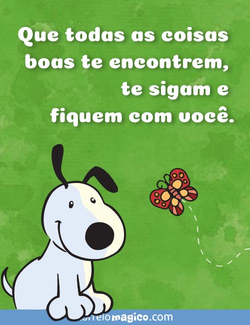 Que todas as coisas boas te encontrem, te sigam e fiquem com voc