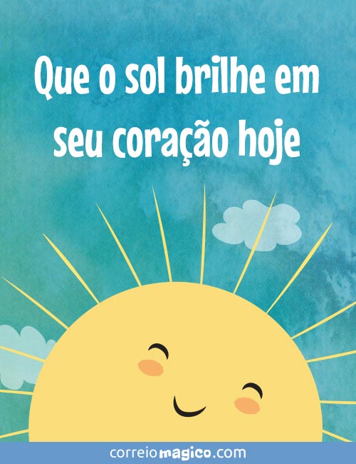 Que o sol brilhe em seu corao hoje.