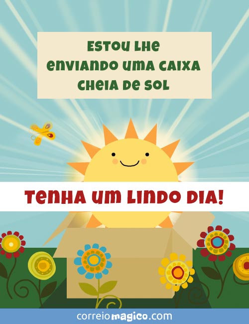 Estou lhe enviando uma caixa cheia de sol. 
Tenha um lindo dia!