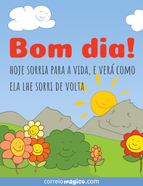 Bom dia! 
Hoje sorria para a vida, 
e ver como ela lhe sorri de volta.