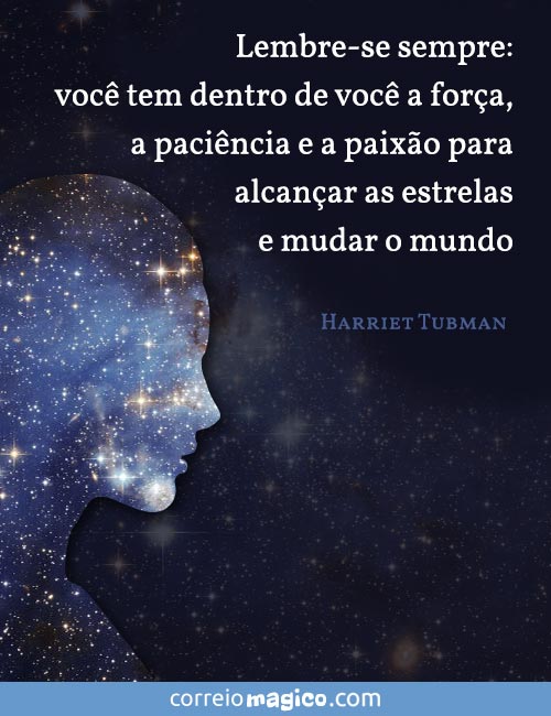 Lembre-se sempre: voc tem dentro de voc a fora, a pacincia e a paixo para alcanar as estrelas e mudar o mundo.
(Harriet Tubman)