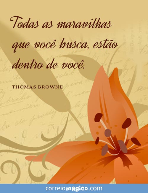 Todas as maravilhas que voc busca esto dentro de voc. 
(Thomas Browne)