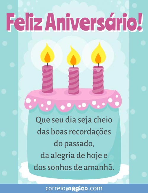 Que seu dia seja cheio das boas recordaes do passado, da alegria de hoje e dos sonhos de amanh. 
Feliz Aniversrio!