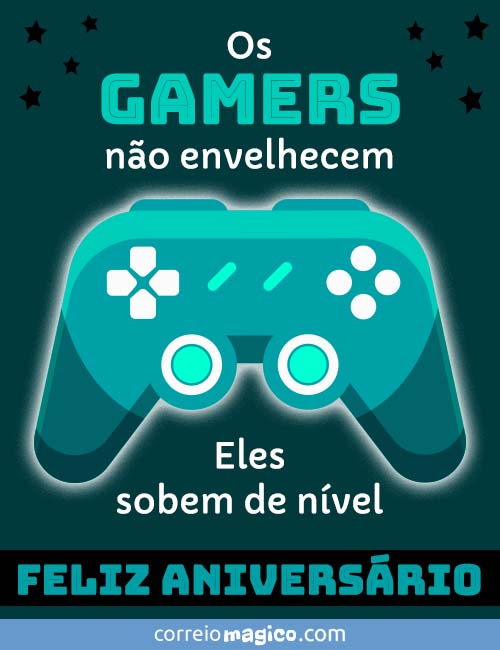 Os gamers no envelhecem. 
Eles sobem de nvel. 
FELIZ ANIVERSRIO