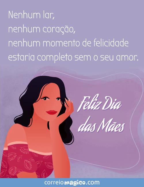 Nenhum lar, nenhum corao, nenhum momento de felicidade estaria completo sem o seu amor. Feliz Dia das Mes