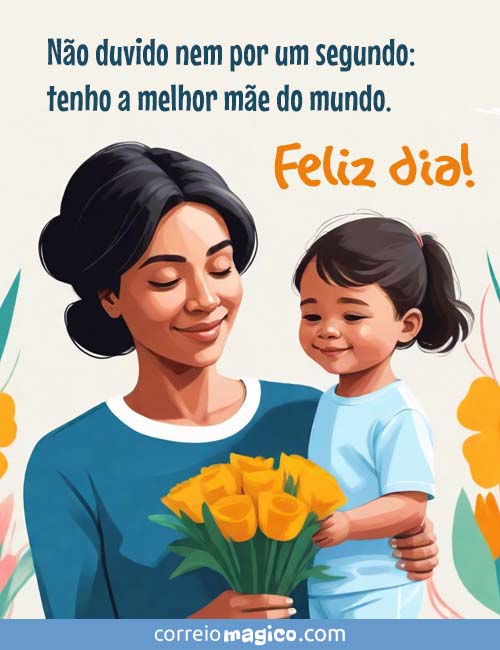 No duvido nem por um segundo: 
tenho a melhor me do mundo. 
Feliz Dia!