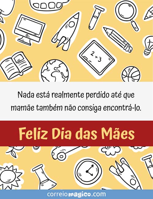 Nada est realmente perdido at que mame tambm no consiga encontr-lo. 
Feliz Dia das Mes