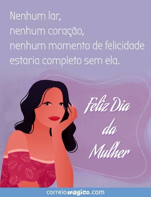 Nenhum lar, nenhum corao, nenhum momento de felicidade estaria completo sem ela. 
Feliz dia da Mulher