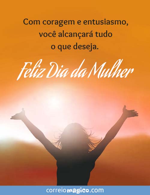 Com coragem e entusiasmo, 
voc alcanar tudo o que deseja. 
Feliz Dia da Mulher