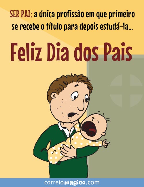 SER PAI: a nica profisso em que primeiro se recebe o ttulo para depois estud-la 
Feliz Dia dos Pais