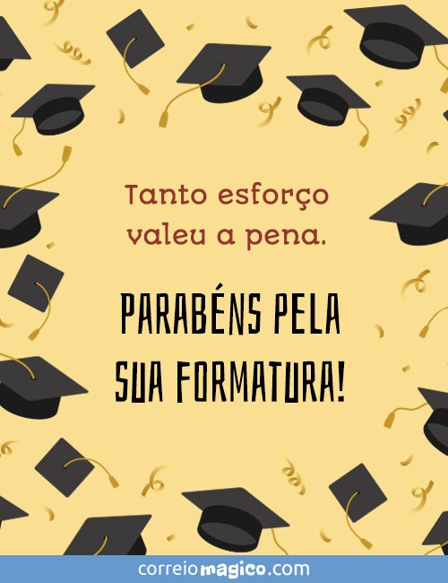 Tanto esforo valeu a pena. 
Parabns pela sua formatura!