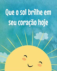 Que o sol brilhe em seu corao hoje.