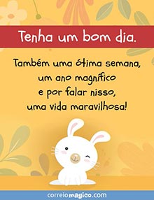 Tenha um bom dia.
Tambm uma tima semana,
um ano magnfico e por falar nisso,
uma vida maravilhosa! 