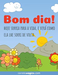 Bom dia! 
Hoje sorria para a vida, 
e ver como ela lhe sorri de volta.