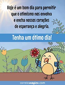 Hoje  um bom dia para permitir que o otimismo nos envolva e encha nossos coraes de esperana e alegria. 
Tenha um timo dia!