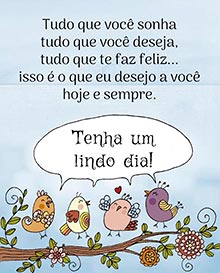 Tudo que voc sonha
tudo que voc deseja,
tudo que te faz feliz...
isso  o que eu desejo a voc
hoje e sempre.
Tenha um lindo dia!