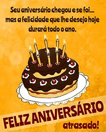 Seu aniversrio chegou e se foi... mas a felicidade que lhe desejo hoje durar todo o ano. 
FELIZ ANIVERSRIO atrasado!