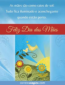 As mes so como raios de sol: 
Tudo fica iluminado e aconchegante quando esto perto. 
Feliz Dia das Mes