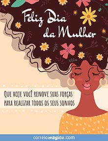 Feliz Dia da Mulher. 
Que hoje voc renove suas foras para realizar todos os seus sonhos.