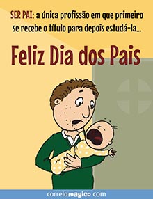 SER PAI: a nica profisso em que primeiro se recebe o ttulo para depois estud-la 
Feliz Dia dos Pais
