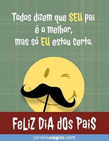 Todos dizem que SEU pai  o melhor,
mas s EU estou certo.
Feliz Dia dos Pais