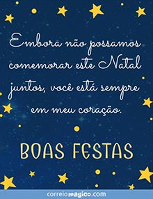 Embora no possamos comemorar este Natal juntos, voc est sempre em meu corao. 
BOAS FESTAS