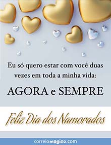 Eu s quero estar com voc duas vezes em toda a minha vida: AGORA e SEMPRE - 
Feliz Dia dos Namorados